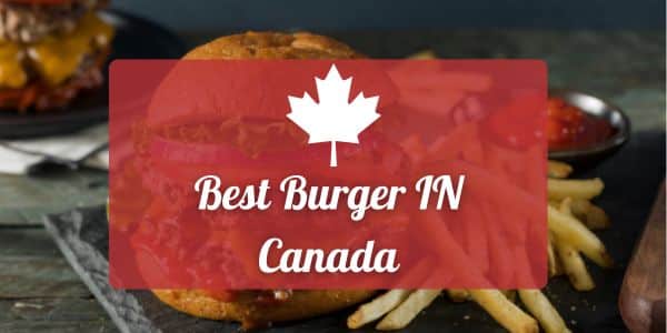 Best Burgers In Canada – 2024 Updated